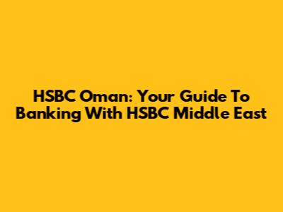 HSBC Oman: Your Guide To Banking With HSBC Middle East