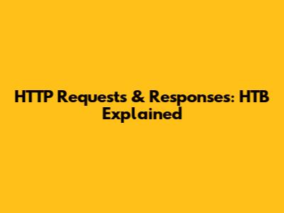 HTTP Requests & Responses: HTB Explained