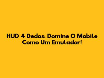 HUD 4 Dedos: Domine O Mobile Como Um Emulador!