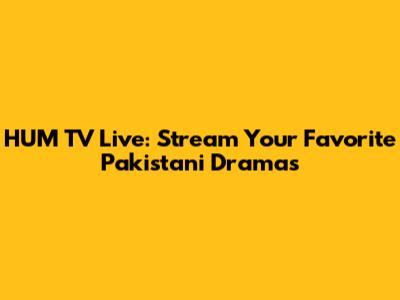 HUM TV Live: Stream Your Favorite Pakistani Dramas