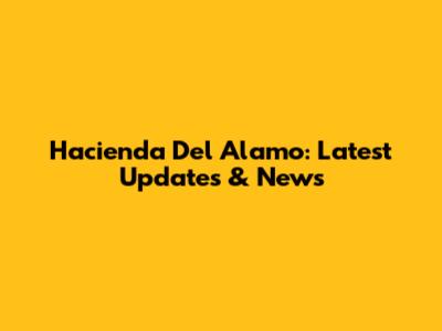 Hacienda Del Alamo: Latest Updates & News