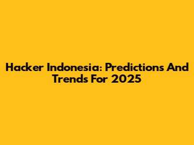 Hacker Indonesia: Predictions And Trends For 2025