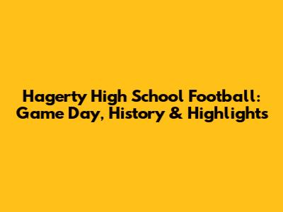 Hagerty High School Football: Game Day, History & Highlights