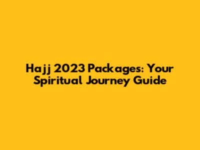 Hajj 2023 Packages: Your Spiritual Journey Guide