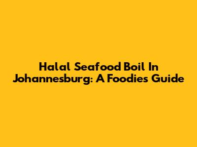 Halal Seafood Boil In Johannesburg: A Foodie's Guide