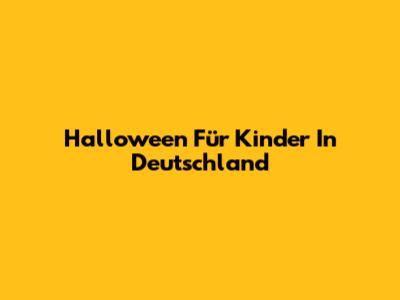Halloween Für Kinder In Deutschland