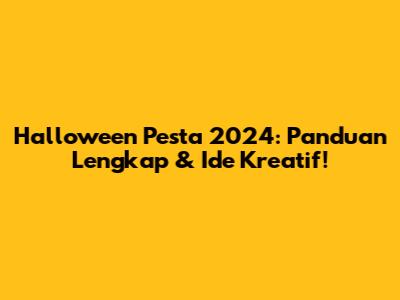 Halloween Pesta 2024: Panduan Lengkap & Ide Kreatif!