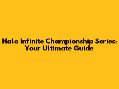 Halo Infinite Championship Series: Your Ultimate Guide