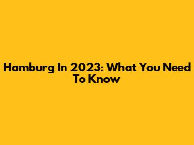 Hamburg In 2023: What You Need To Know