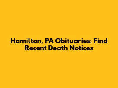 Hamilton, PA Obituaries: Find Recent Death Notices