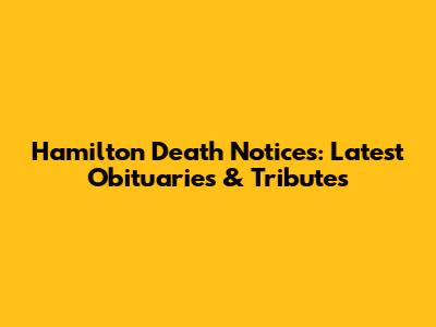 Hamilton Death Notices: Latest Obituaries & Tributes