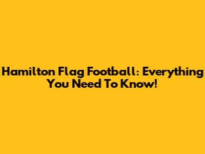 Hamilton Flag Football: Everything You Need To Know!