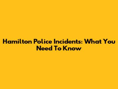 Hamilton Police Incidents: What You Need To Know