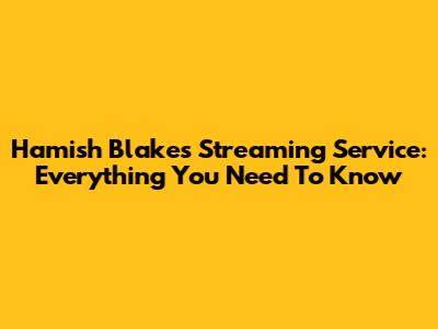 Hamish Blake's Streaming Service: Everything You Need To Know