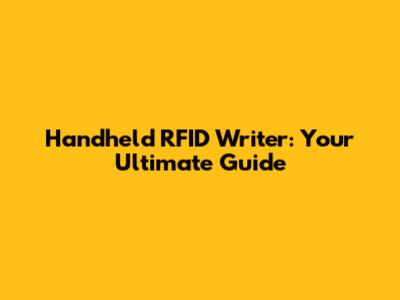Handheld RFID Writer: Your Ultimate Guide