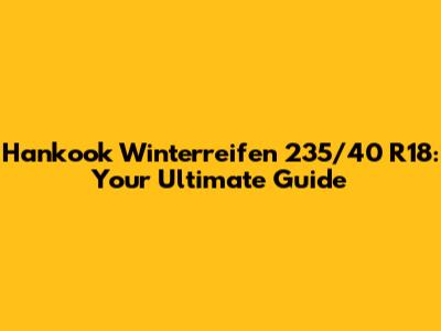 Hankook Winterreifen 235/40 R18: Your Ultimate Guide