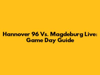 Hannover 96 Vs. Magdeburg Live: Game Day Guide