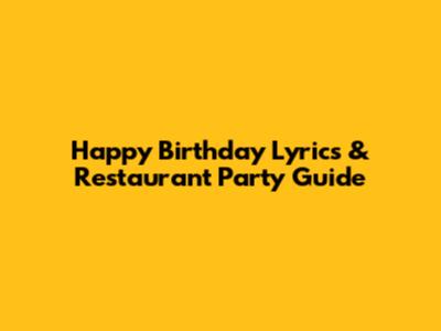 Happy Birthday Lyrics & Restaurant Party Guide