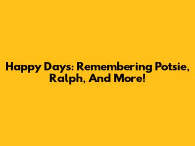 Happy Days: Remembering Potsie, Ralph, And More!
