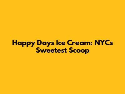 Happy Days Ice Cream: NYC's Sweetest Scoop