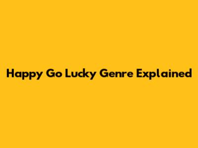 Happy Go Lucky Genre Explained