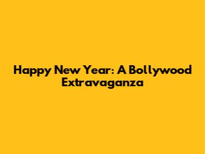Happy New Year: A Bollywood Extravaganza