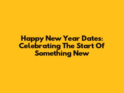 Happy New Year Dates: Celebrating The Start Of Something New
