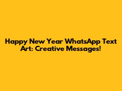 Happy New Year WhatsApp Text Art: Creative Messages!
