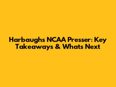 Harbaugh's NCAA Presser: Key Takeaways & What's Next