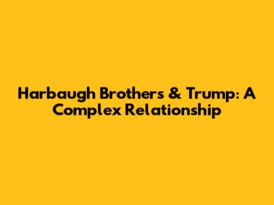 Harbaugh Brothers & Trump: A Complex Relationship