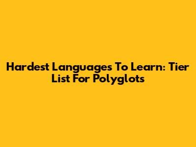 Hardest Languages To Learn: Tier List For Polyglots