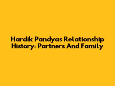 Hardik Pandya's Relationship History: Partners And Family