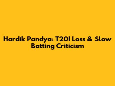 Hardik Pandya: T20I Loss & Slow Batting Criticism