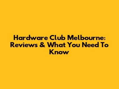 Hardware Club Melbourne: Reviews & What You Need To Know