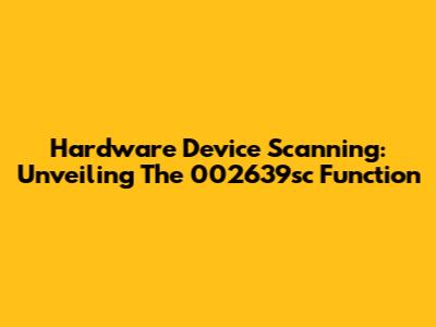 Hardware Device Scanning: Unveiling The 002639sc Function