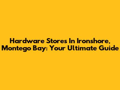 Hardware Stores In Ironshore, Montego Bay: Your Ultimate Guide