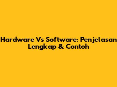 Hardware Vs Software: Penjelasan Lengkap & Contoh
