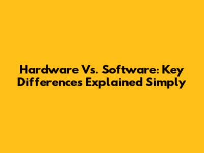 Hardware Vs. Software: Key Differences Explained Simply