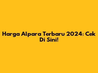 Harga Alpara Terbaru 2024: Cek Di Sini!