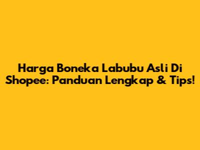 Harga Boneka Labubu Asli Di Shopee: Panduan Lengkap & Tips!