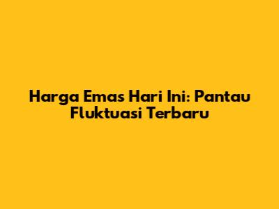 Harga Emas Hari Ini: Pantau Fluktuasi Terbaru