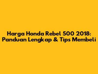 Harga Honda Rebel 500 2018: Panduan Lengkap & Tips Membeli