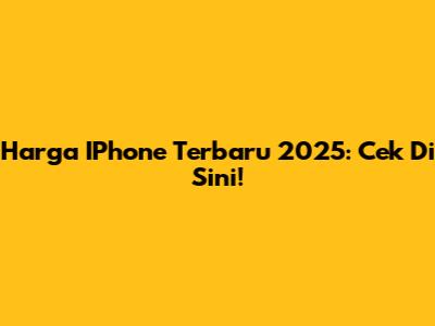 Harga IPhone Terbaru 2025: Cek Di Sini!