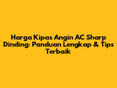 Harga Kipas Angin AC Sharp Dinding: Panduan Lengkap & Tips Terbaik