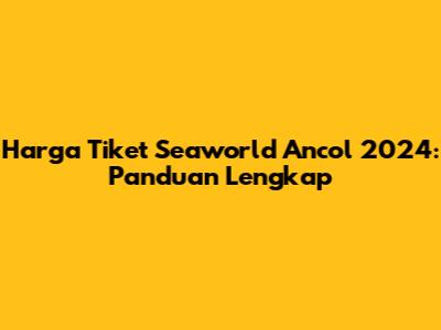 Harga Tiket Seaworld Ancol 2024: Panduan Lengkap
