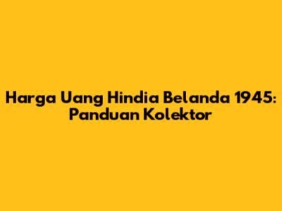 Harga Uang Hindia Belanda 1945: Panduan Kolektor