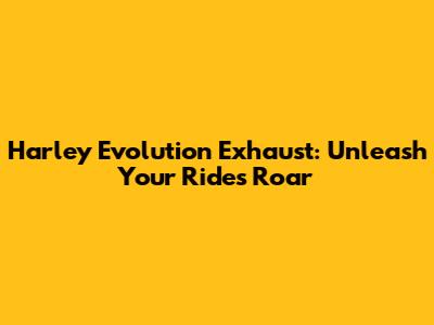 Harley Evolution Exhaust: Unleash Your Ride's Roar