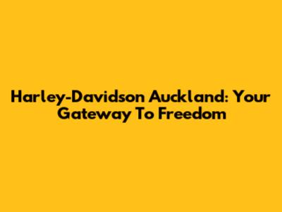 Harley-Davidson Auckland: Your Gateway To Freedom