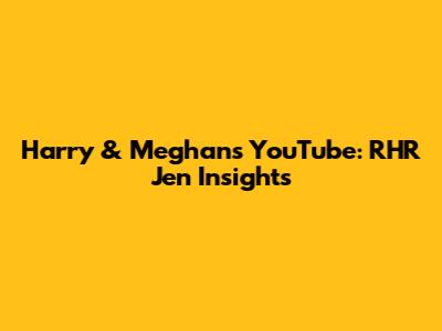 Harry & Meghan's YouTube: RHR Jen Insights