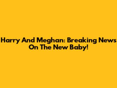 Harry And Meghan: Breaking News On The New Baby!